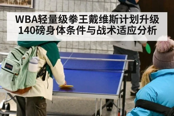 WBA轻量级拳王戴维斯计划升级140磅身体条件与战术适应分析