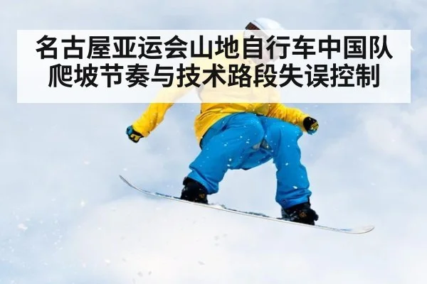 名古屋亚运会山地自行车中国队爬坡节奏与技术路段失误控制
